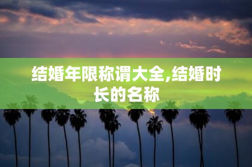 结婚年限称谓大全,结婚时长的名称