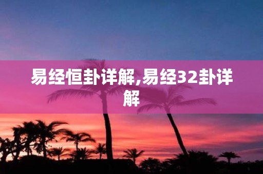 易经恒卦详解,易经32卦详解