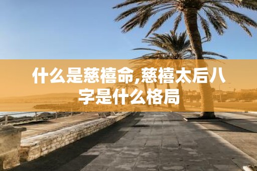 什么是慈禧命,慈禧太后八字是什么格局