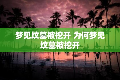 梦见坟墓被挖开 为何梦见坟墓被挖开