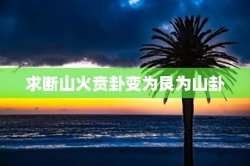 求断山火贲卦变为艮为山卦