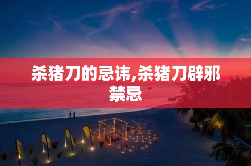 杀猪刀的忌讳,杀猪刀辟邪禁忌