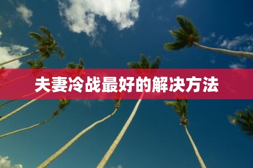 夫妻冷战最好的解决方法