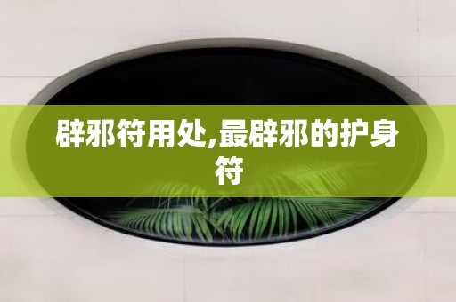 辟邪符用处,最辟邪的护身符