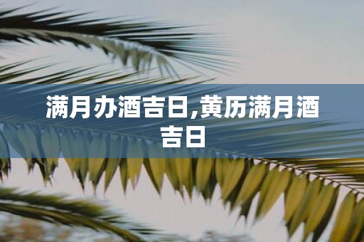 满月办酒吉日,黄历满月酒吉日
