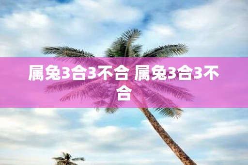 属兔3合3不合 属兔3合3不合
