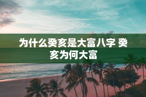 为什么癸亥是大富八字 癸亥为何大富
