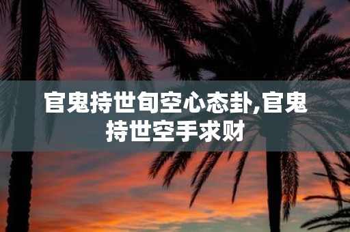官鬼持世旬空心态卦,官鬼持世空手求财