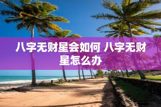八字无财星会如何 八字无财星怎么办