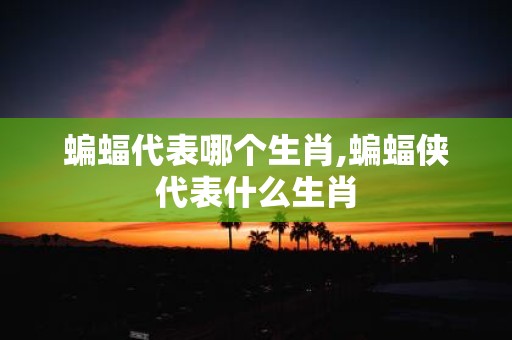蝙蝠代表哪个生肖,蝙蝠侠代表什么生肖
