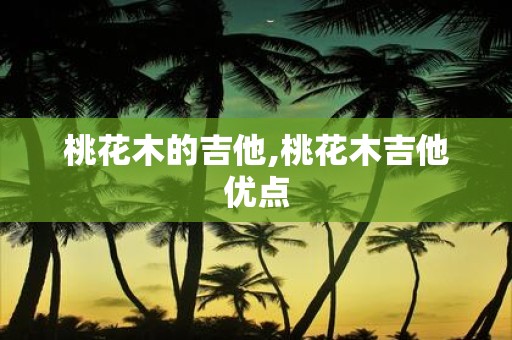 桃花木的吉他,桃花木吉他优点