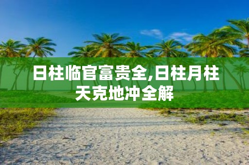 日柱临官富贵全,日柱月柱天克地冲全解