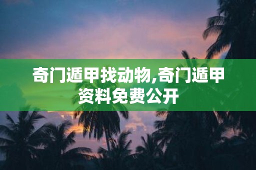 奇门遁甲找动物,奇门遁甲资料免费公开