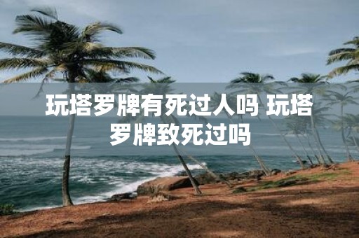 玩塔罗牌有死过人吗 玩塔罗牌致死过吗