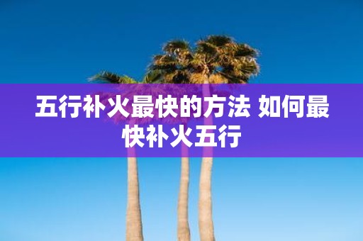 五行补火最快的方法 如何最快补火五行