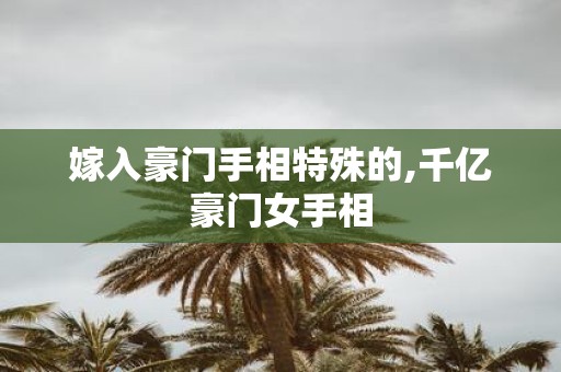 嫁入豪门手相特殊的,千亿豪门女手相