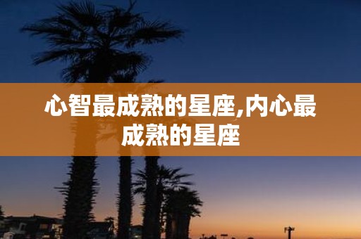 心智最成熟的星座,内心最成熟的星座