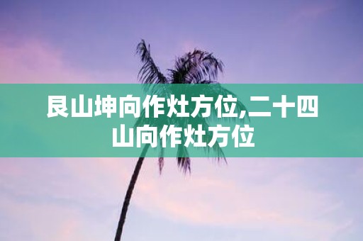 艮山坤向作灶方位,二十四山向作灶方位