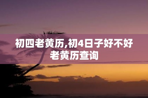 初四老黄历,初4日子好不好老黄历查询