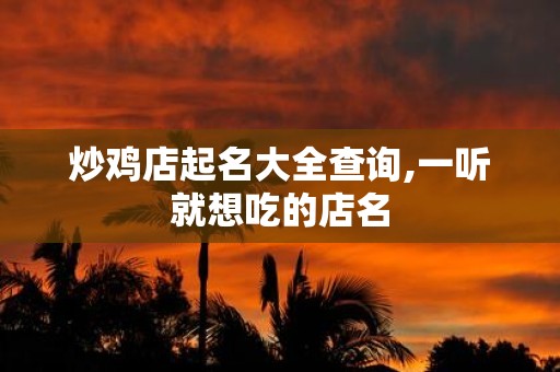 炒鸡店起名大全查询,一听就想吃的店名