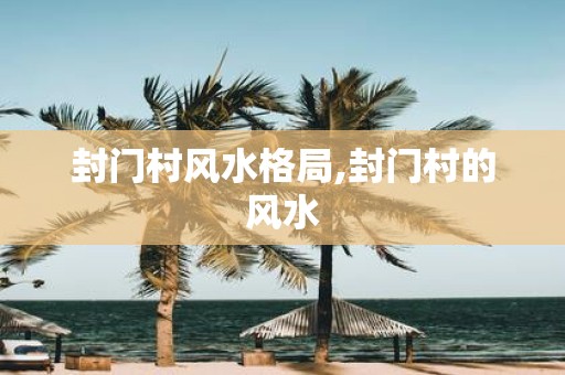 封门村风水格局,封门村的风水
