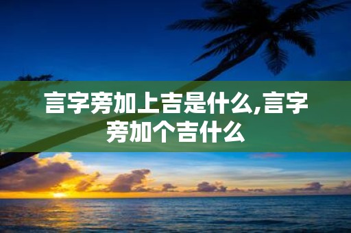 言字旁加上吉是什么,言字旁加个吉什么