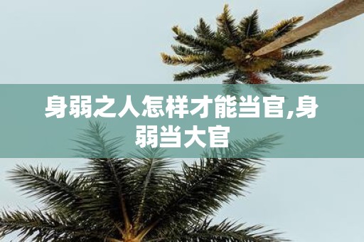 身弱之人怎样才能当官,身弱当大官