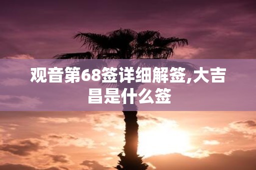 观音第68签详细解签,大吉昌是什么签
