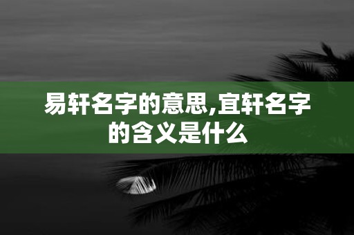 易轩名字的意思,宜轩名字的含义是什么
