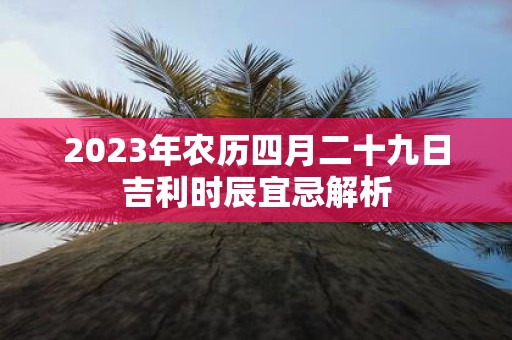 2025年农历四月二十九日吉利时辰宜忌解析