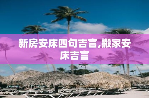 新房安床四句吉言,搬家安床吉言