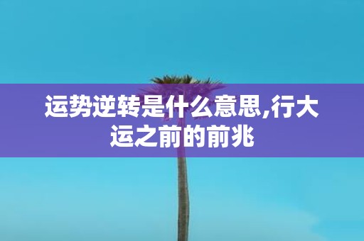 运势逆转是什么意思,行大运之前的前兆