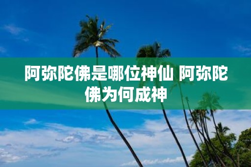 阿弥陀佛是哪位神仙 阿弥陀佛为何成神