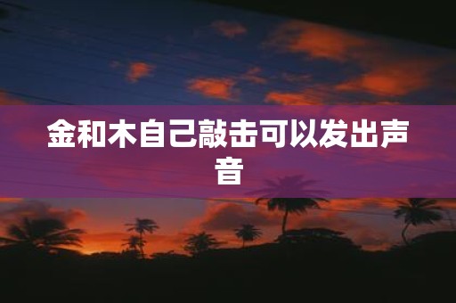 金和木自己敲击可以发出声音
