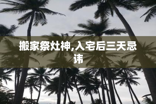 搬家祭灶神,入宅后三天忌讳