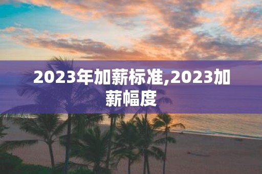 2025年加薪标准,2025加薪幅度