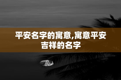 平安名字的寓意,寓意平安吉祥的名字