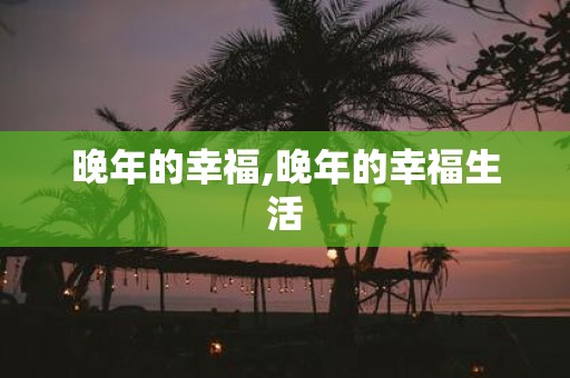 晚年的幸福,晚年的幸福生活