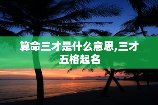 算命三才是什么意思,三才五格起名