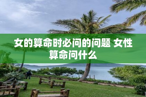 女的算命时必问的问题 女性算命问什么