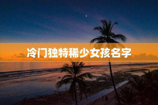 冷门独特稀少女孩名字