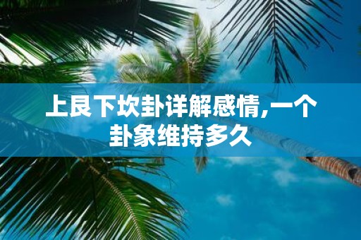 上艮下坎卦详解感情,一个卦象维持多久