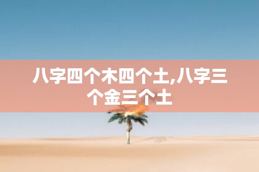 八字四个木四个土,八字三个金三个土