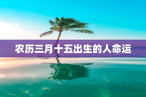 农历三月十五出生的人命运