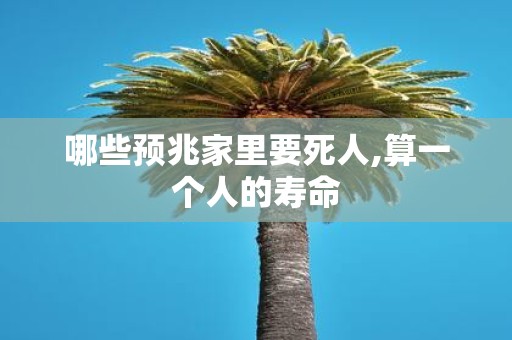 哪些预兆家里要死人,算一个人的寿命