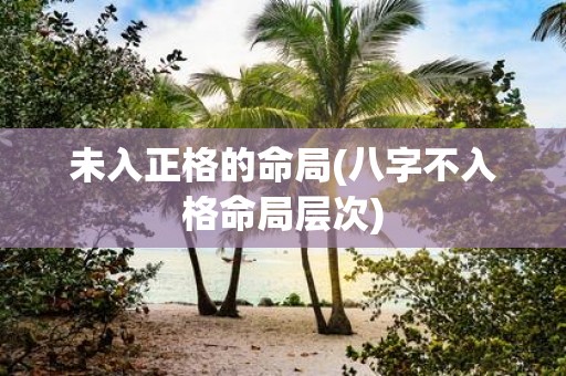 未入正格的命局(八字不入格命局层次)