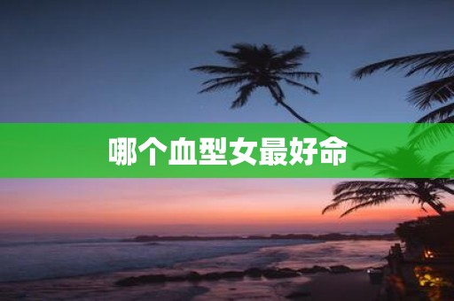 哪个血型女最好命