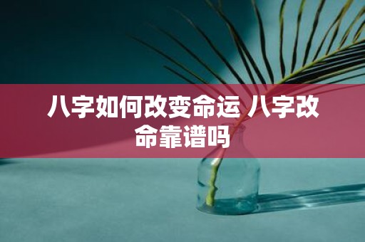 八字如何改变命运 八字改命靠谱吗