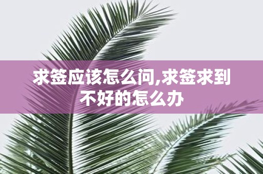 求签应该怎么问,求签求到不好的怎么办