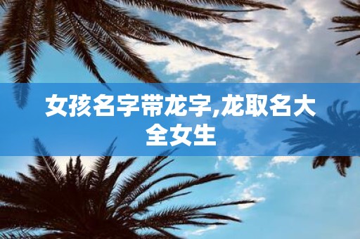 女孩名字带龙字,龙取名大全女生